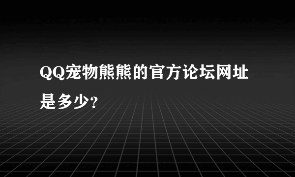 QQ宠物熊熊的官方论坛网址是多少？