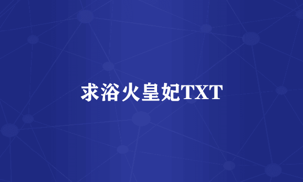 求浴火皇妃TXT