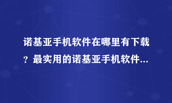 诺基亚手机软件在哪里有下载？最实用的诺基亚手机软件免费下载！