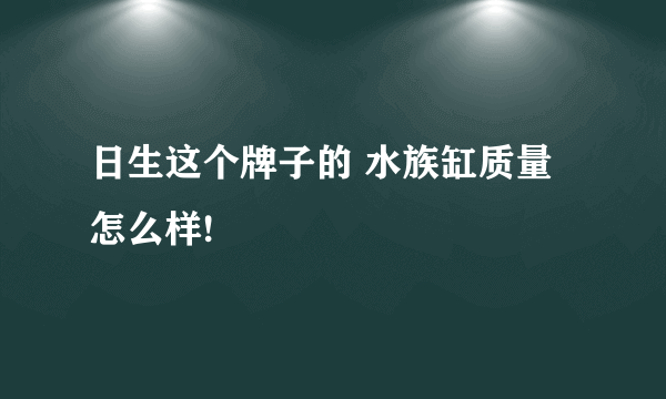 日生这个牌子的 水族缸质量怎么样!