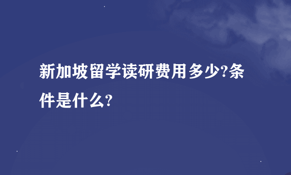 新加坡留学读研费用多少?条件是什么?