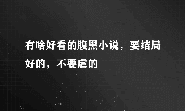 有啥好看的腹黑小说，要结局好的，不要虐的