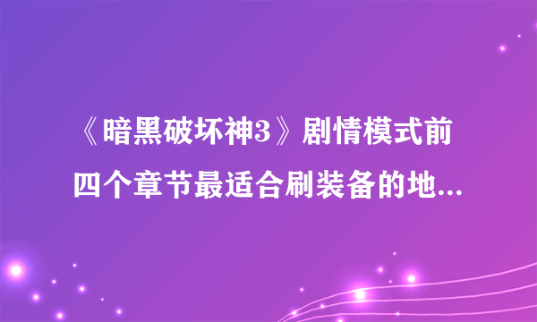 《暗黑破坏神3》剧情模式前四个章节最适合刷装备的地方，掉传奇和绿装几率大的地方有哪些?