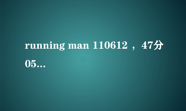 running man 110612 ，47分05秒的插曲什么名字？