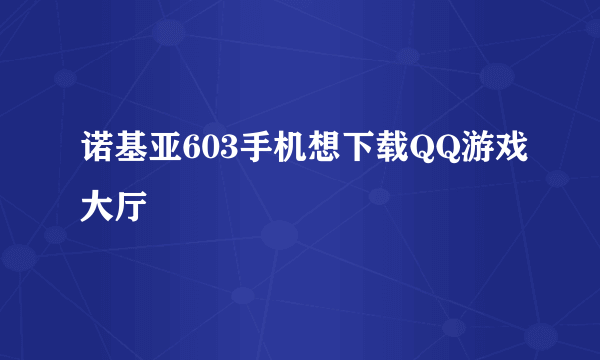 诺基亚603手机想下载QQ游戏大厅