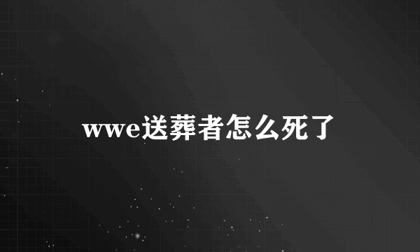 wwe送葬者怎么死了