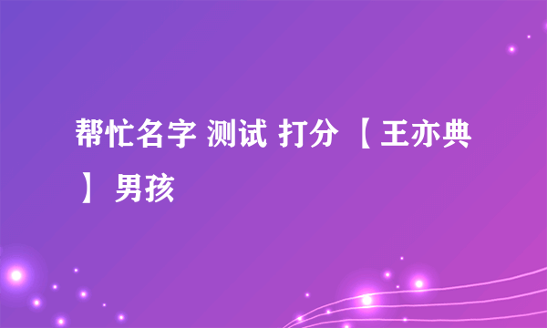 帮忙名字 测试 打分 【王亦典】 男孩