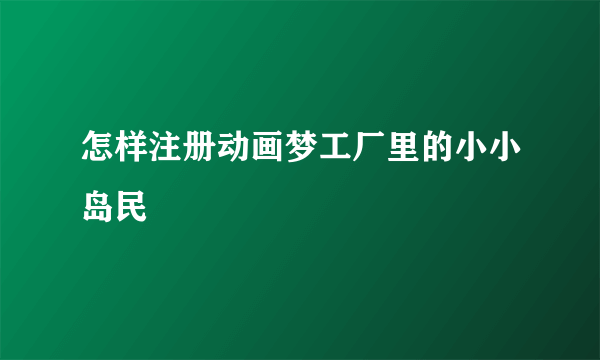 怎样注册动画梦工厂里的小小岛民