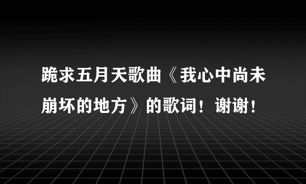 跪求五月天歌曲《我心中尚未崩坏的地方》的歌词！谢谢！