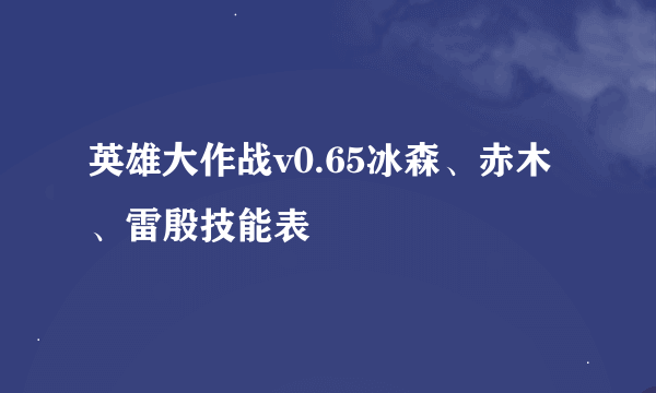 英雄大作战v0.65冰森、赤木、雷殷技能表