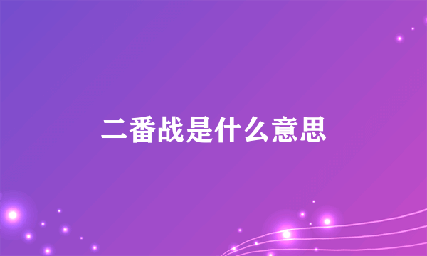 二番战是什么意思