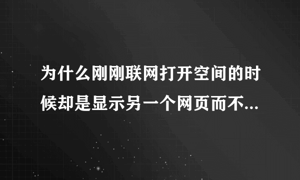 为什么刚刚联网打开空间的时候却是显示另一个网页而不是空间网页是铁通千山影院而不是QQ空间