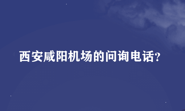 西安咸阳机场的问询电话？