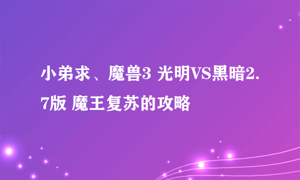 小弟求、魔兽3 光明VS黑暗2.7版 魔王复苏的攻略