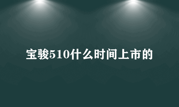 宝骏510什么时间上市的