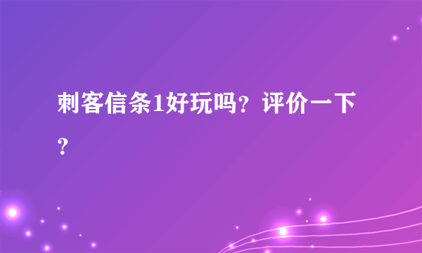 刺客信条1好玩吗？评价一下？