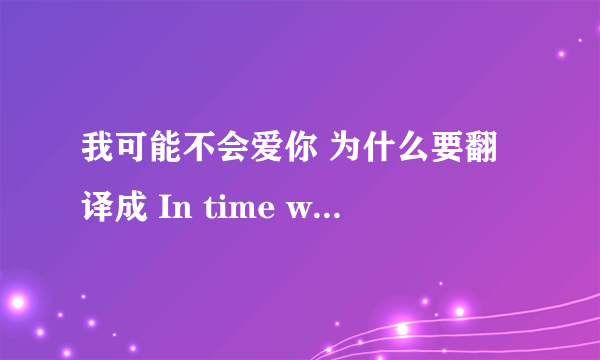 我可能不会爱你 为什么要翻译成 In time with you？