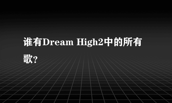 谁有Dream High2中的所有歌？