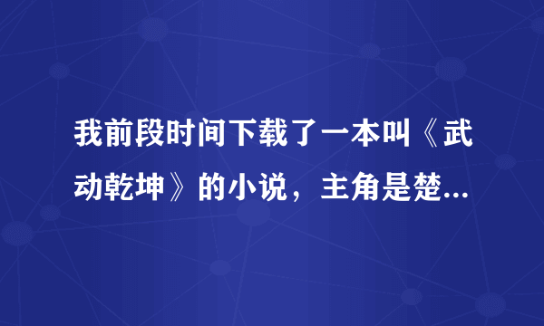 我前段时间下载了一本叫《武动乾坤》的小说，主角是楚南，现在我怎么找不到了这本小说呢？