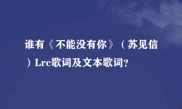 谁有《不能没有你》（苏见信）Lrc歌词及文本歌词？