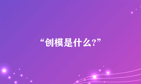 “创模是什么?”