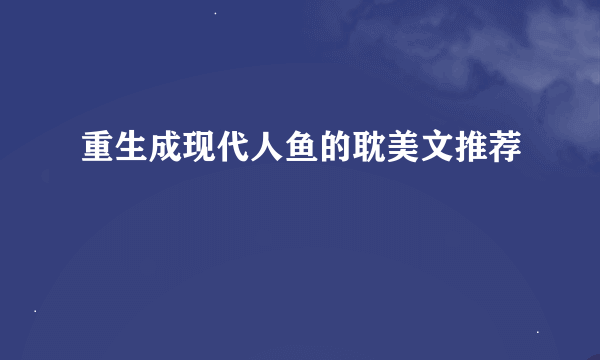 重生成现代人鱼的耽美文推荐