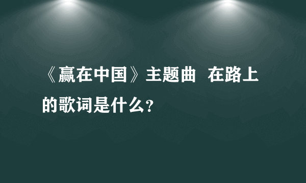 《赢在中国》主题曲  在路上的歌词是什么？