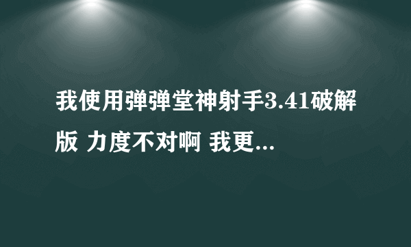 我使用弹弹堂神射手3.41破解版 力度不对啊 我更新了flash也没用。。求解啊