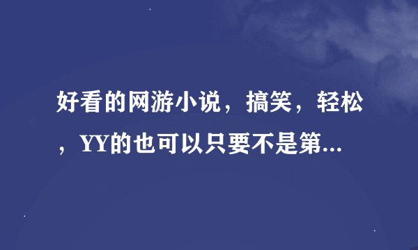 好看的网游小说，搞笑，轻松，YY的也可以只要不是第一人称。作者的文笔一定要好！最好是完本的。