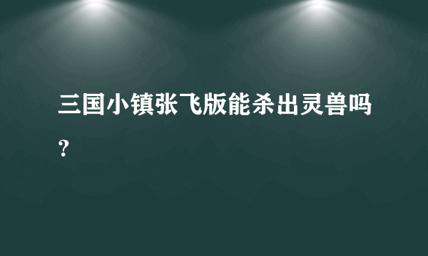 三国小镇张飞版能杀出灵兽吗？