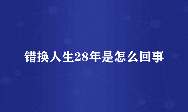 错换人生28年是怎么回事