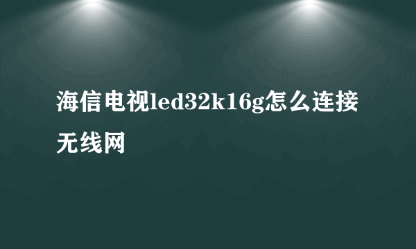 海信电视led32k16g怎么连接无线网