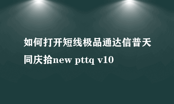 如何打开短线极品通达信普天同庆拾new pttq v10