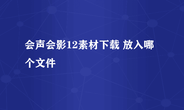 会声会影12素材下载 放入哪个文件