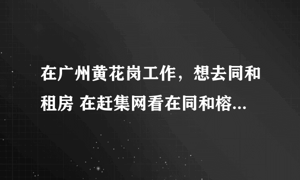 在广州黄花岗工作，想去同和租房 在赶集网看在同和榕树头社区有单间320 各位我想了解一下那里离