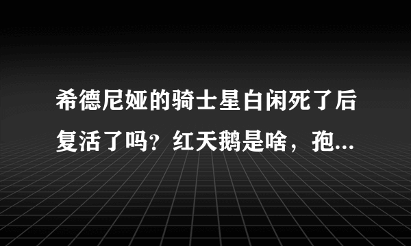 希德尼娅的骑士星白闲死了后复活了吗？红天鹅是啥，孢衣是啥？别复制百度百科