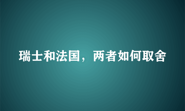 瑞士和法国，两者如何取舍