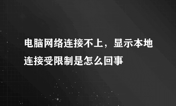 电脑网络连接不上，显示本地连接受限制是怎么回事