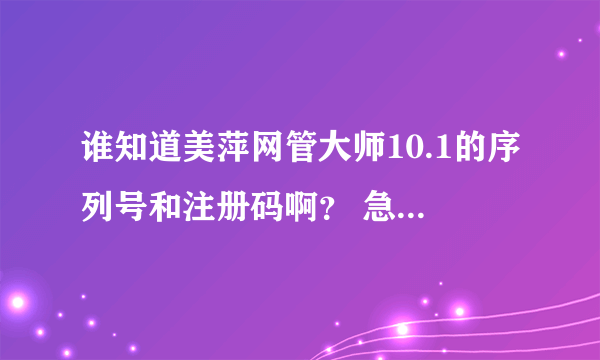 谁知道美萍网管大师10.1的序列号和注册码啊？ 急 急 急！！！