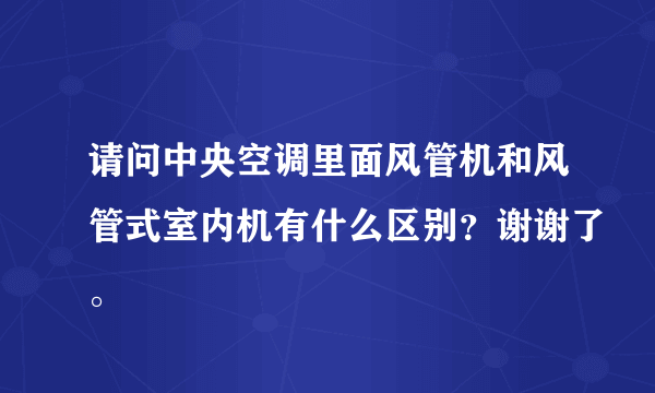 请问中央空调里面风管机和风管式室内机有什么区别？谢谢了。