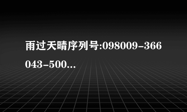 雨过天晴序列号:098009-366043-500558 机器码:1423132357-04265072-08816225-0400