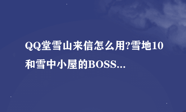 QQ堂雪山来信怎么用?雪地10和雪中小屋的BOSS怎么召唤?