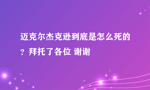 迈克尔杰克逊到底是怎么死的？拜托了各位 谢谢