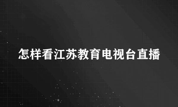 怎样看江苏教育电视台直播