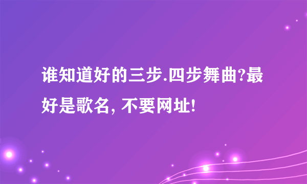 谁知道好的三步.四步舞曲?最好是歌名, 不要网址!