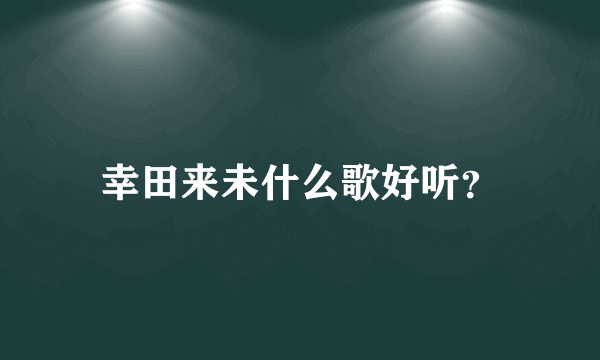 幸田来未什么歌好听？