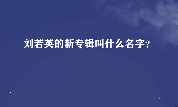 刘若英的新专辑叫什么名字？