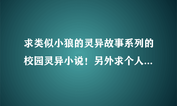 求类似小狼的灵异故事系列的校园灵异小说！另外求个人觉的最最最最好看的3本小说！多了不要！只要三本！