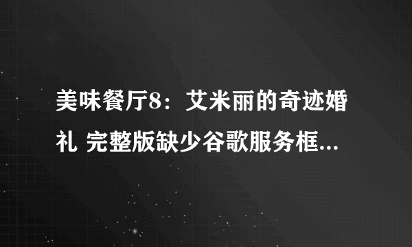 美味餐厅8：艾米丽的奇迹婚礼 完整版缺少谷歌服务框架解决方法