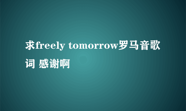 求freely tomorrow罗马音歌词 感谢啊